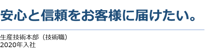 スピードと正確さで、製品の質を高める　生産技術部（技術職）2012年入社
